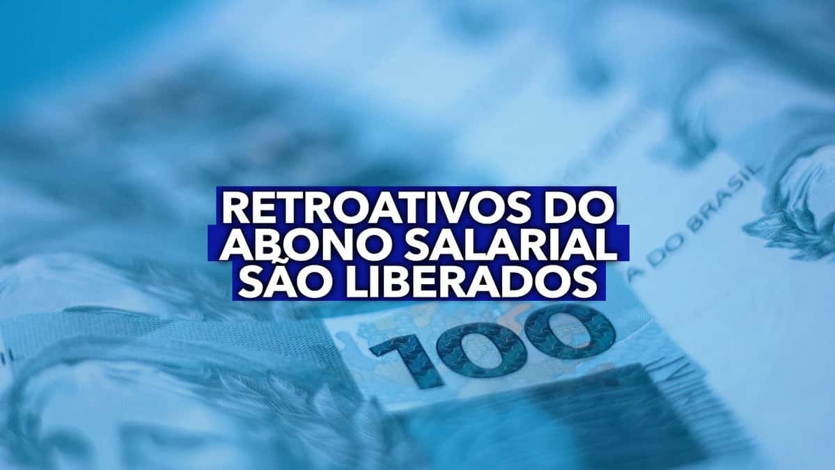 RETROATIVOS do abono salarial são liberados; descubra quem poderá sacar