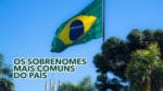 ESTES São Os 11 Sobrenomes Mais Comuns Do País: Qual é O Seu?